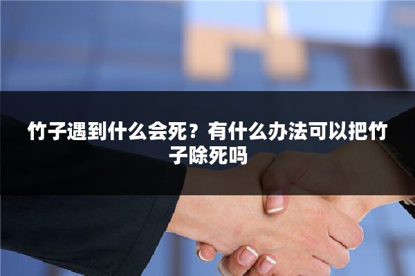 竹子遇到什么会死？有什么办法可以把竹子除死吗