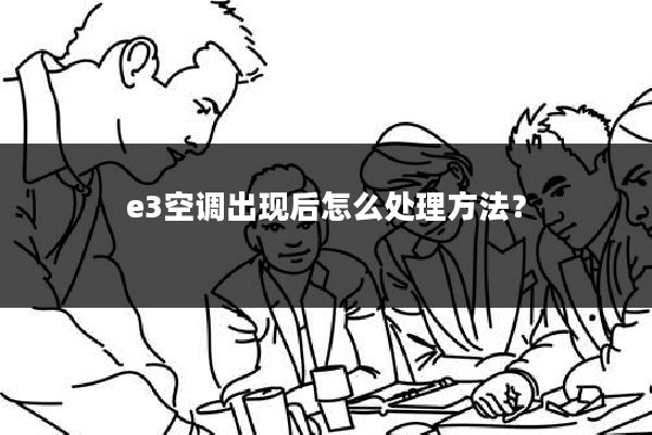 e3空调出现后怎么处理方法?