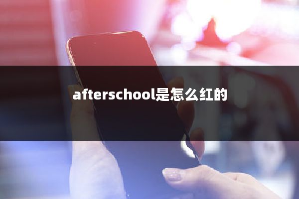 afterschool是怎么红的