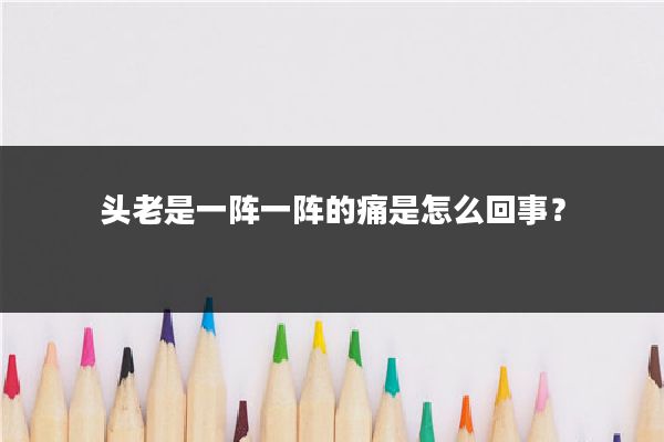 头老是一阵一阵的痛是怎么回事？
