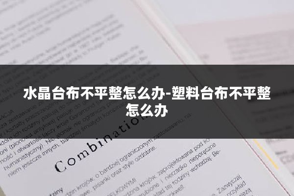 水晶台布不平整怎么办-塑料台布不平整怎么办