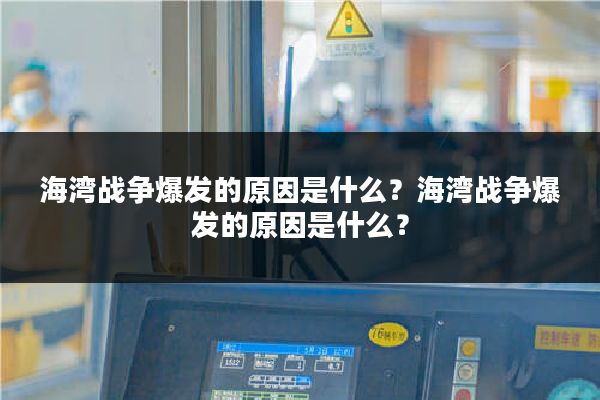 海湾战争爆发的原因是什么？海湾战争爆发的原因是什么？