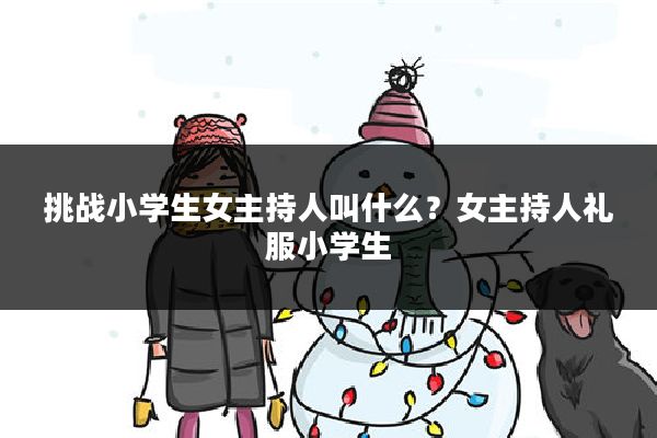 挑战小学生女主持人叫什么？女主持人礼服小学生