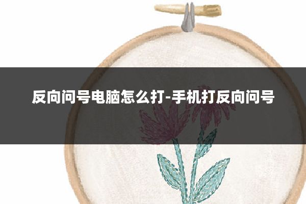 反向问号电脑怎么打-手机打反向问号