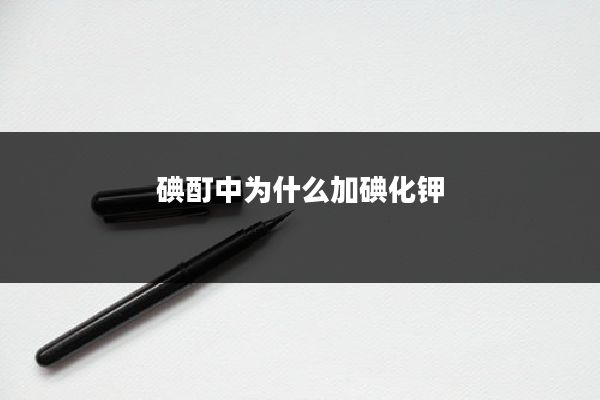 碘酊中为什么加碘化钾