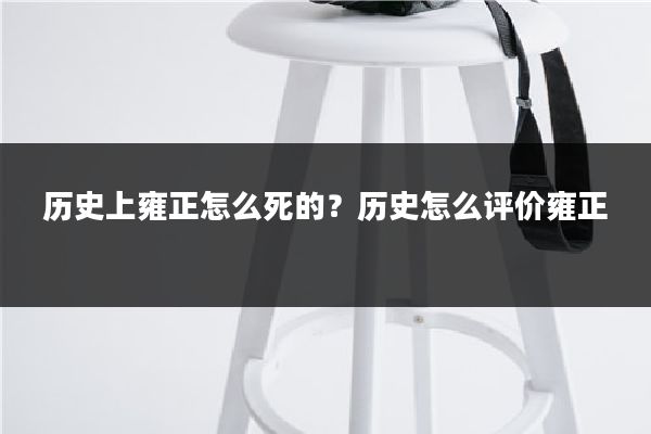 历史上雍正怎么死的？历史怎么评价雍正