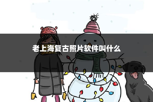 老上海复古照片软件叫什么