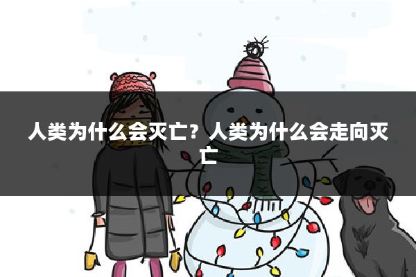 人类为什么会灭亡？人类为什么会走向灭亡