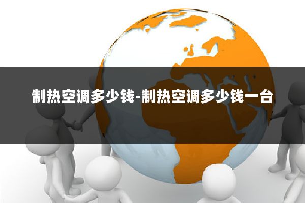 制热空调多少钱-制热空调多少钱一台