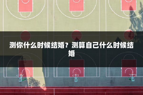 测你什么时候结婚？测算自己什么时候结婚