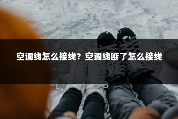 空调线怎么接线？空调线断了怎么接线