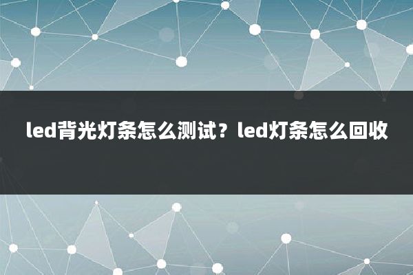 led背光灯条怎么测试?led灯条怎么回收