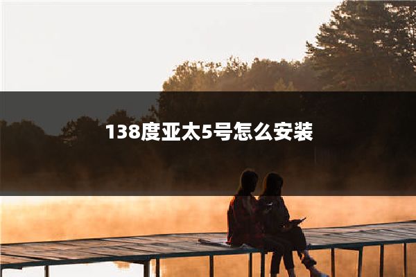 138度亚太5号怎么安装