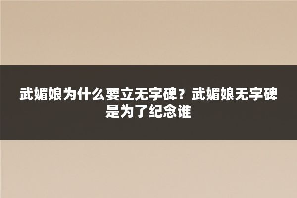 武媚娘为什么要立无字碑?武媚娘无字碑是为了纪念谁