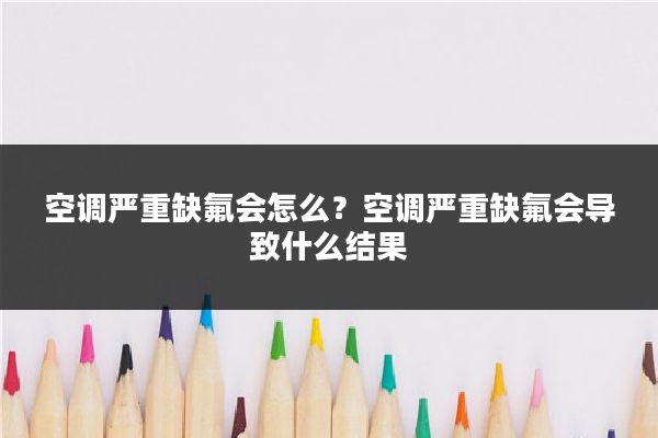 空调严重缺氟会怎么？空调严重缺氟会导致什么结果
