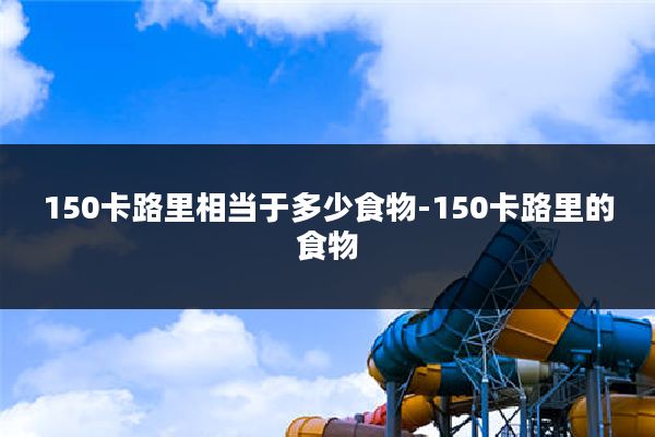 150卡路里相当于多少食物-150卡路里的食物