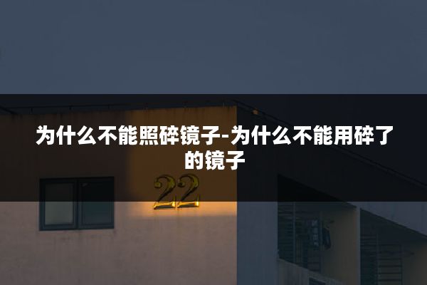 为什么不能照碎镜子-为什么不能用碎了的镜子