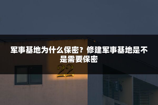 军事基地为什么保密?修建军事基地是不是需要保密