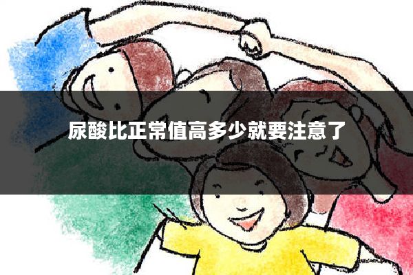 尿酸比正常值高多少就要注意了