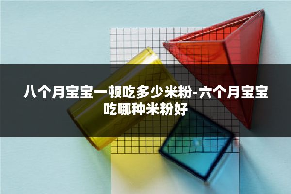 八个月宝宝一顿吃多少米粉-六个月宝宝吃哪种米粉好