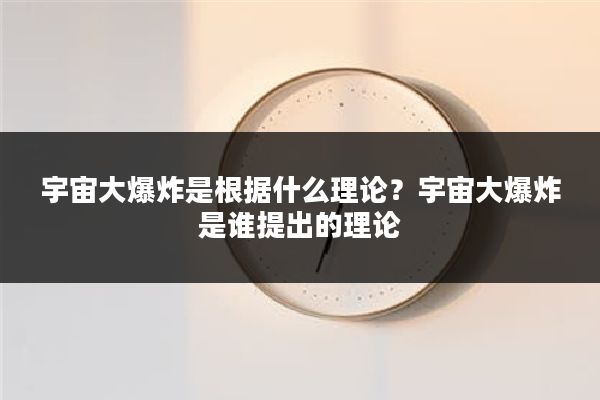 宇宙大爆炸是根据什么理论?宇宙大爆炸是谁提出的理论