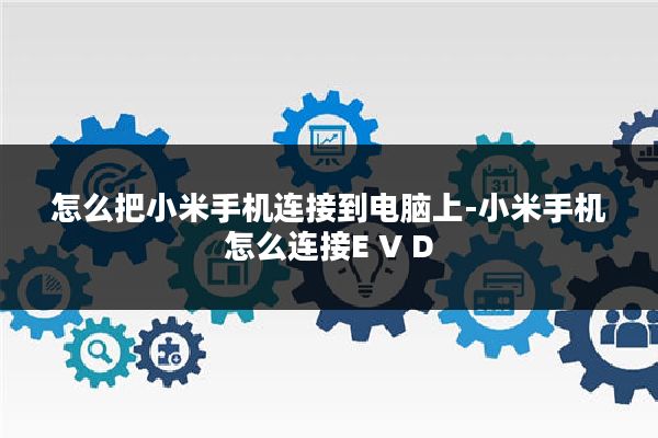 怎么把小米手机连接到电脑上-小米手机怎么连接E V D
