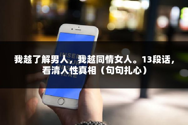 我越了解男人，我越同情女人。13段话，看清人性真相（句句扎心）
