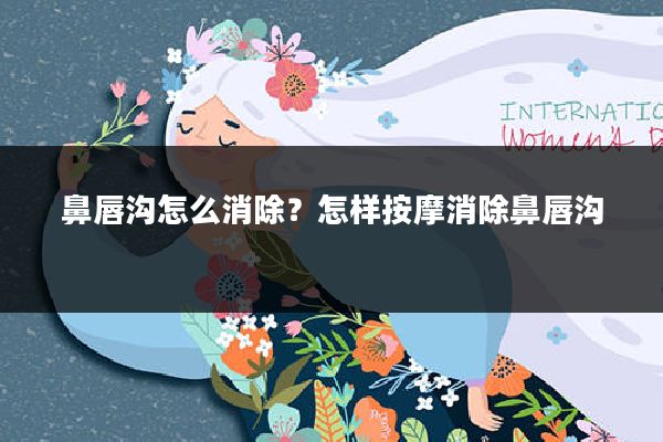 鼻唇沟怎么消除？怎样按摩消除鼻唇沟