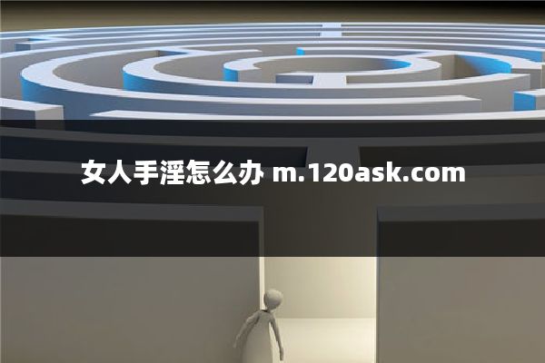 女人手淫怎么办 m.120ask.com
