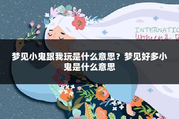 梦见小鬼跟我玩是什么意思?梦见好多小鬼是什么意思