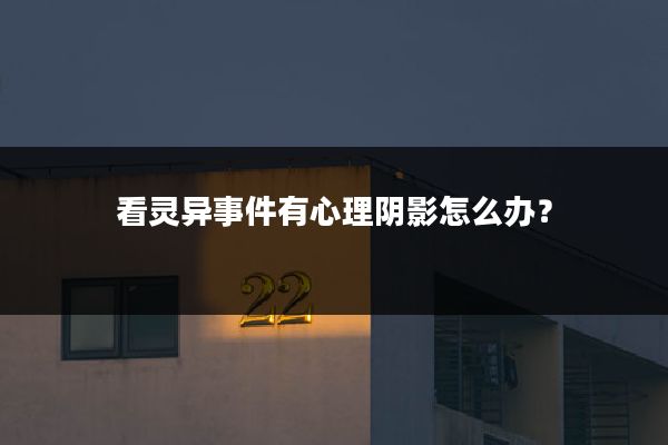 看灵异事件有心理阴影怎么办?