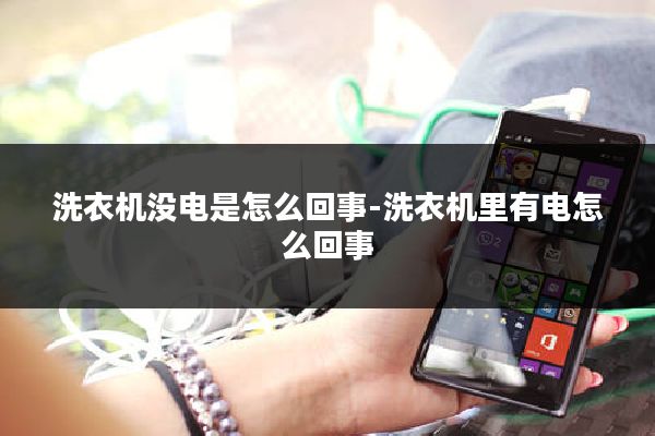 洗衣机没电是怎么回事-洗衣机里有电怎么回事