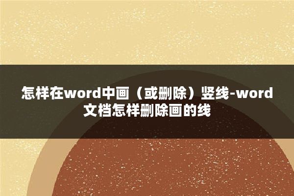 怎样在word中画（或删除）竖线-word文档怎样删除画的线