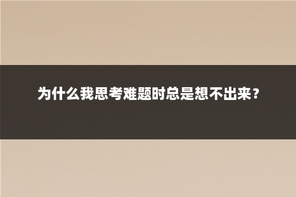 为什么我思考难题时总是想不出来?