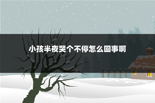 小孩半夜哭个不停怎么回事啊
