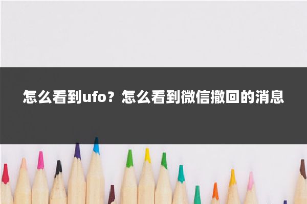 怎么看到ufo？怎么看到微信撤回的消息