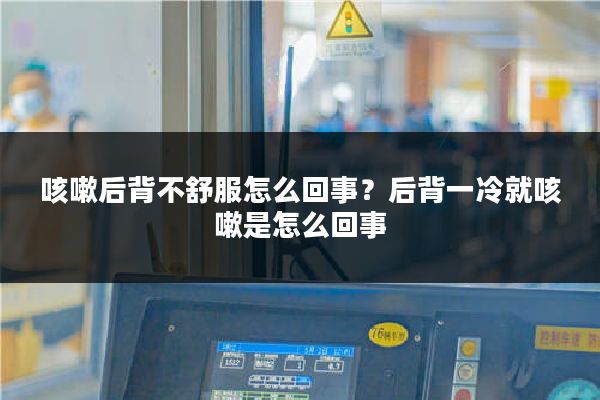 咳嗽后背不舒服怎么回事？后背一冷就咳嗽是怎么回事