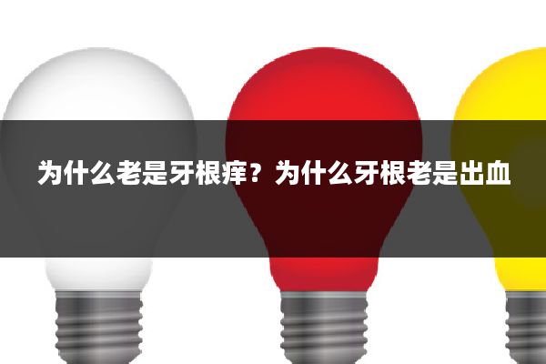 为什么老是牙根痒？为什么牙根老是出血