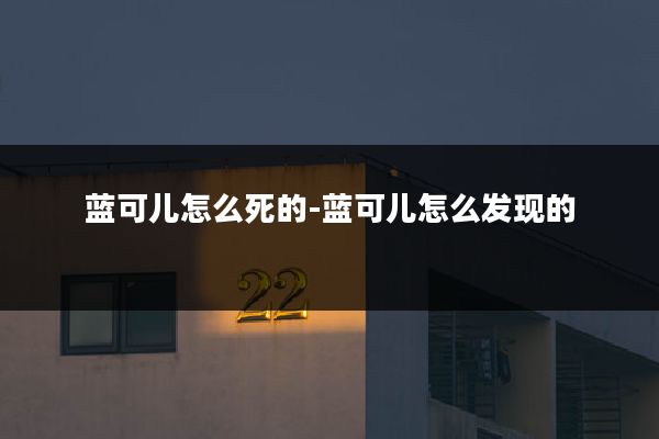 蓝可儿怎么死的-蓝可儿怎么发现的