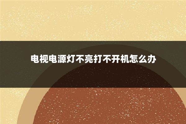 电视电源灯不亮打不开机怎么办