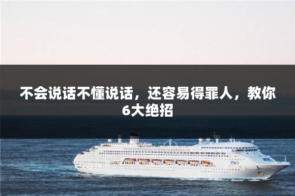 不会说话不懂说话，还容易得罪人，教你6大绝招