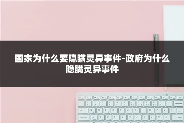 国家为什么要隐瞒灵异事件-政府为什么隐瞒灵异事件