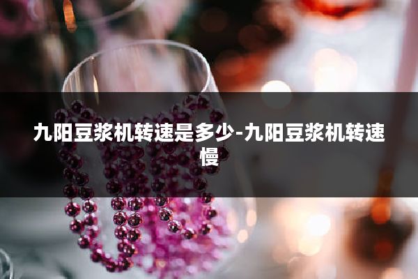 九阳豆浆机转速是多少-九阳豆浆机转速慢