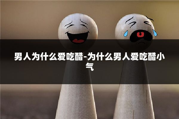 男人为什么爱吃醋-为什么男人爱吃醋小气