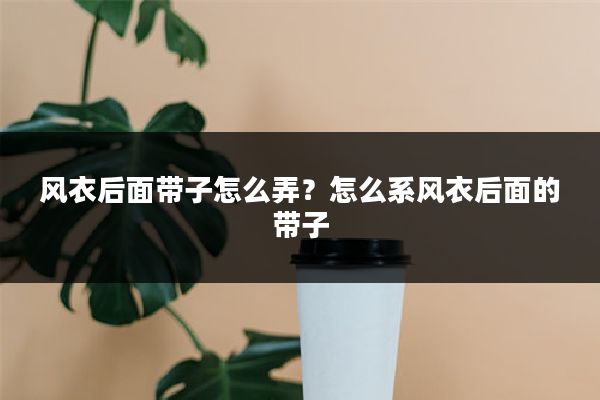 风衣后面带子怎么弄？怎么系风衣后面的带子