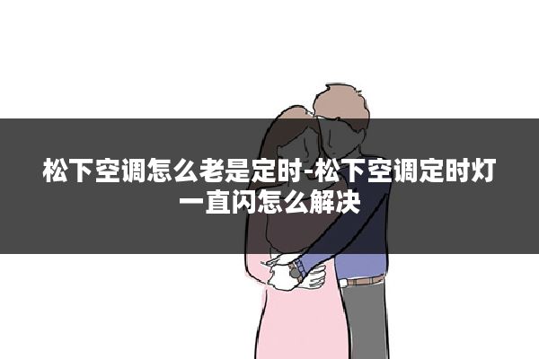 松下空调怎么老是定时-松下空调定时灯一直闪怎么解决