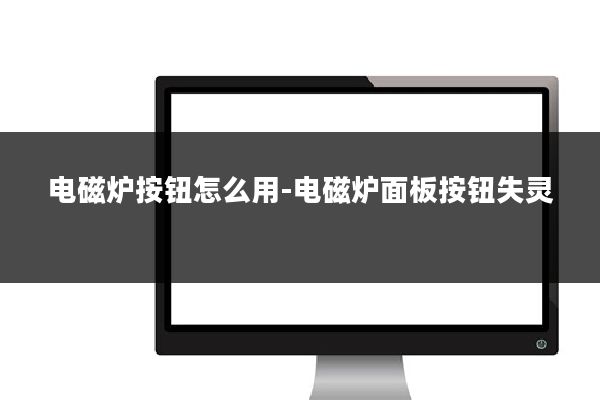 电磁炉按钮怎么用-电磁炉面板按钮失灵