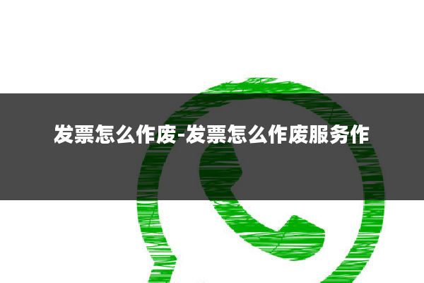 发票怎么作废-发票怎么作废服务作