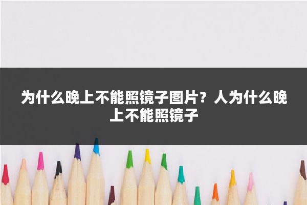 为什么晚上不能照镜子图片?人为什么晚上不能照镜子