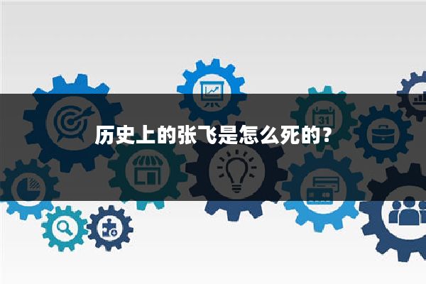 历史上的张飞是怎么死的？